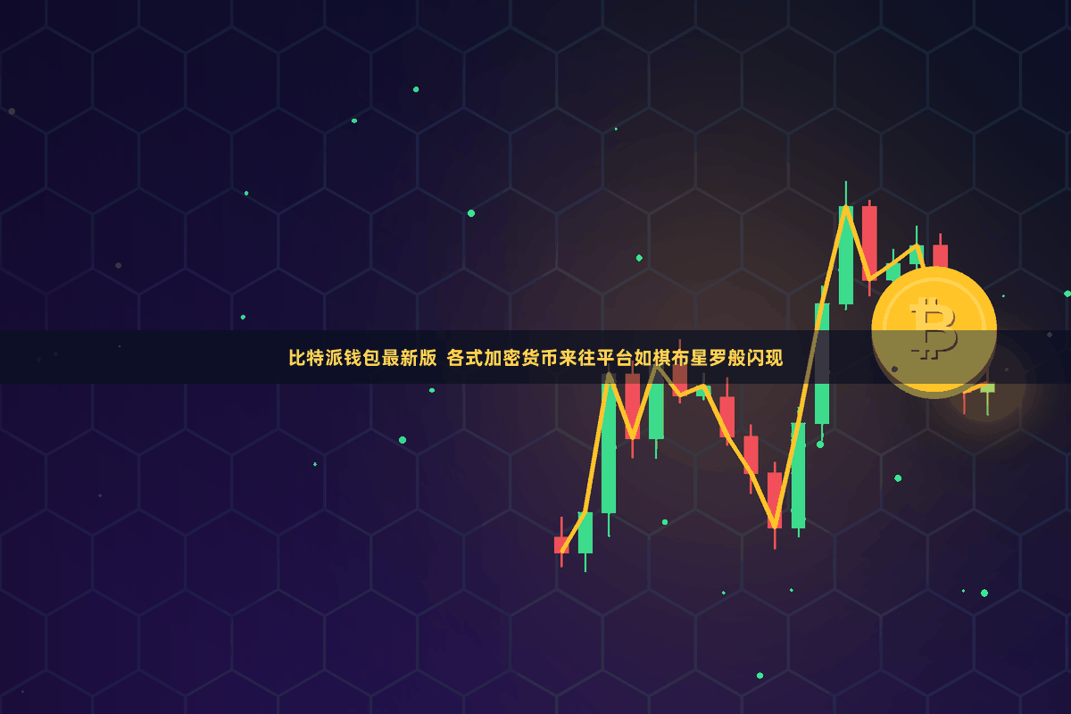比特派钱包最新版  各式加密货币来往平台如棋布星罗般闪现