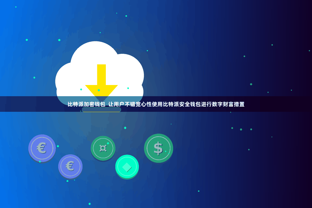 比特派加密钱包  让用户不错宽心性使用比特派安全钱包进行数字财富措置